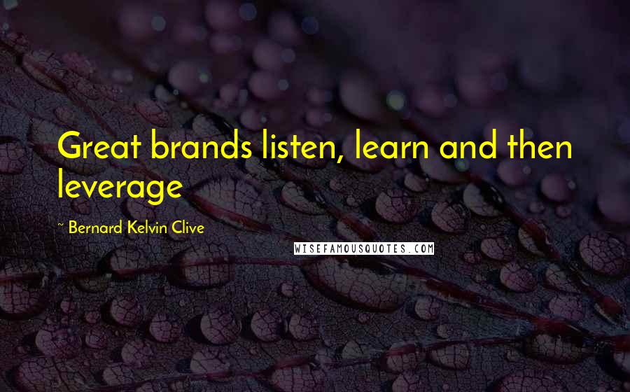 Bernard Kelvin Clive quotes: Great brands listen, learn and then leverage
