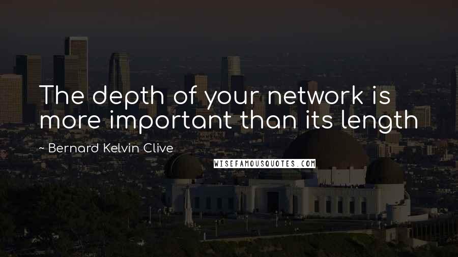 Bernard Kelvin Clive quotes: The depth of your network is more important than its length