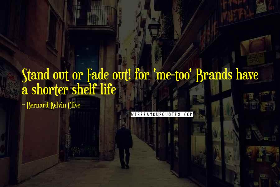 Bernard Kelvin Clive quotes: Stand out or Fade out! for 'me-too' Brands have a shorter shelf life