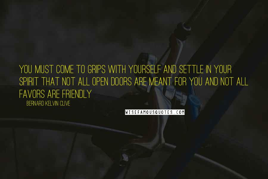 Bernard Kelvin Clive quotes: You must come to grips with yourself and settle in your spirit that not all open doors are meant for you and not all favors are friendly