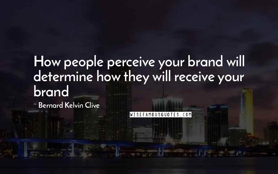 Bernard Kelvin Clive quotes: How people perceive your brand will determine how they will receive your brand