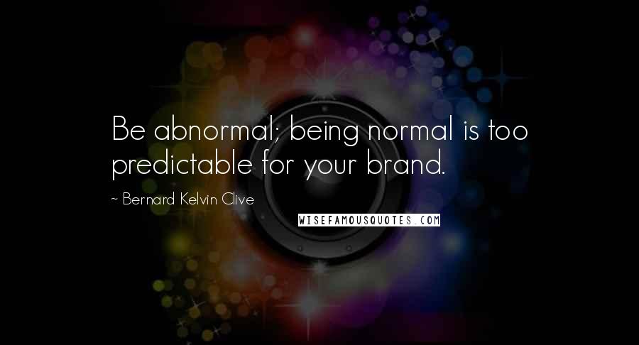 Bernard Kelvin Clive quotes: Be abnormal; being normal is too predictable for your brand.