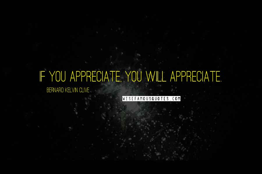 Bernard Kelvin Clive quotes: If you appreciate, you will appreciate.
