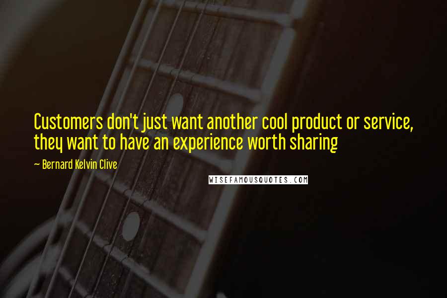 Bernard Kelvin Clive quotes: Customers don't just want another cool product or service, they want to have an experience worth sharing