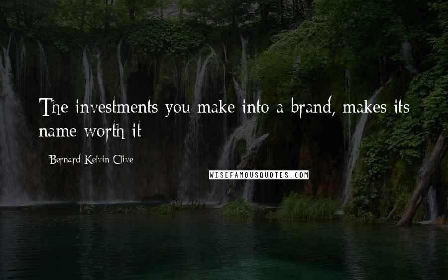 Bernard Kelvin Clive quotes: The investments you make into a brand, makes its name worth it