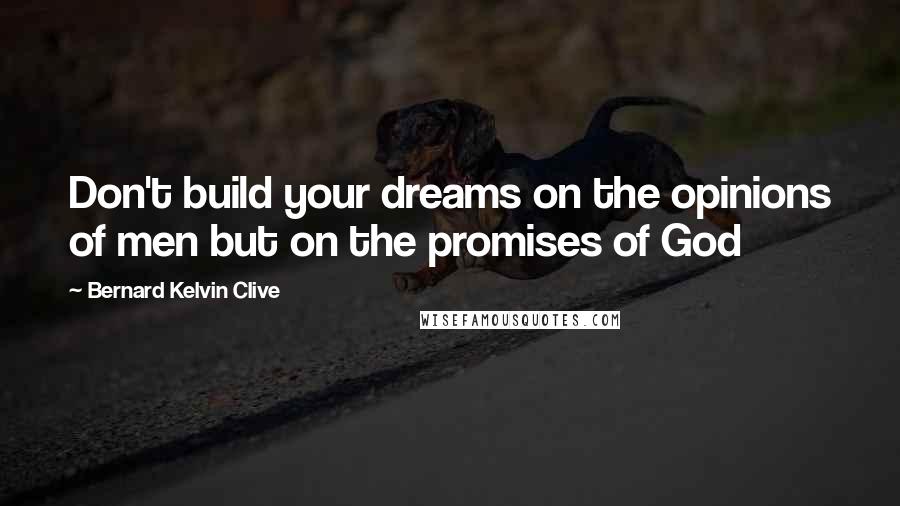 Bernard Kelvin Clive quotes: Don't build your dreams on the opinions of men but on the promises of God