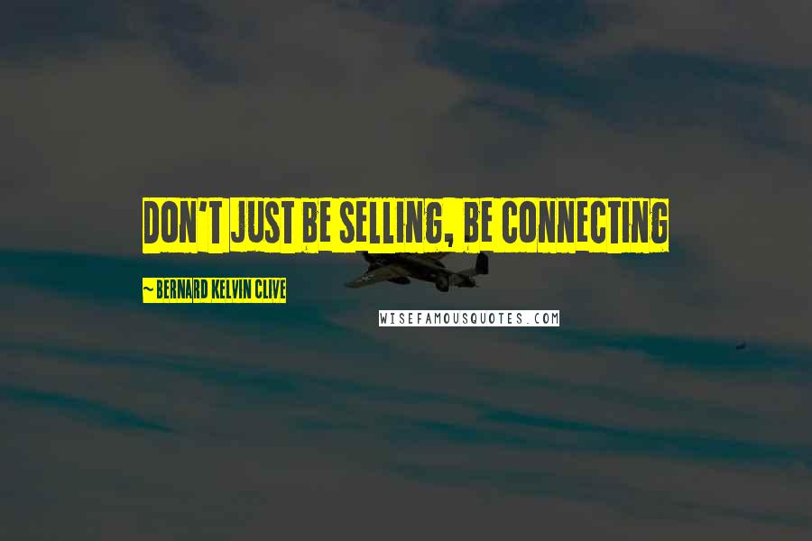 Bernard Kelvin Clive quotes: Don't just be selling, be connecting