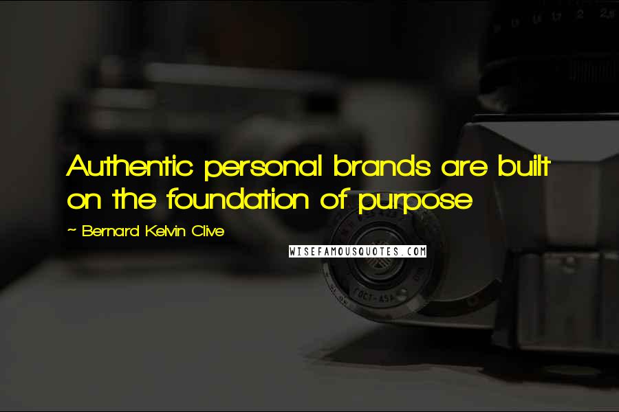 Bernard Kelvin Clive quotes: Authentic personal brands are built on the foundation of purpose