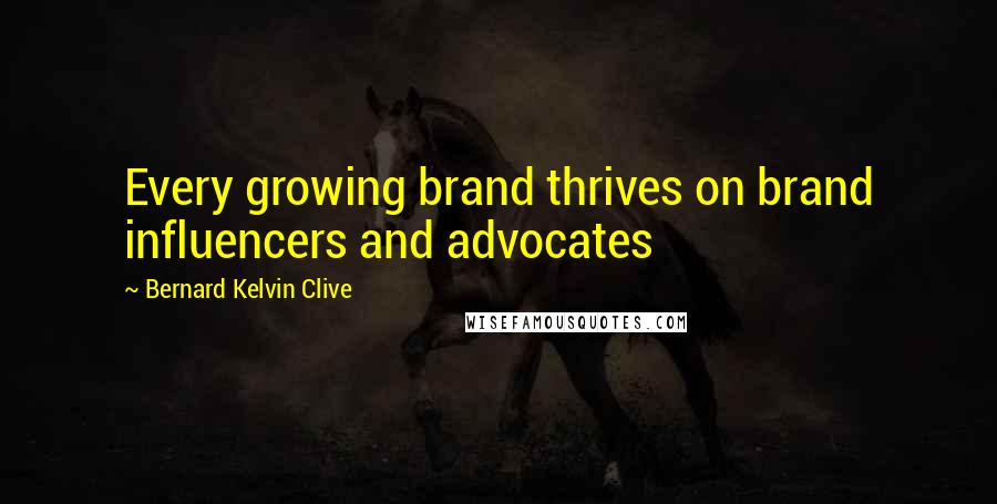 Bernard Kelvin Clive quotes: Every growing brand thrives on brand influencers and advocates