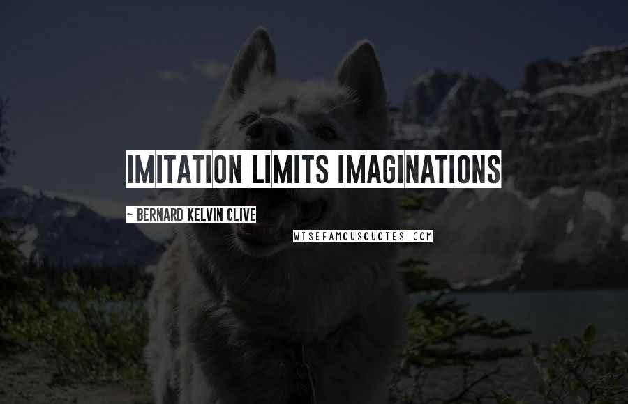Bernard Kelvin Clive quotes: Imitation limits imaginations