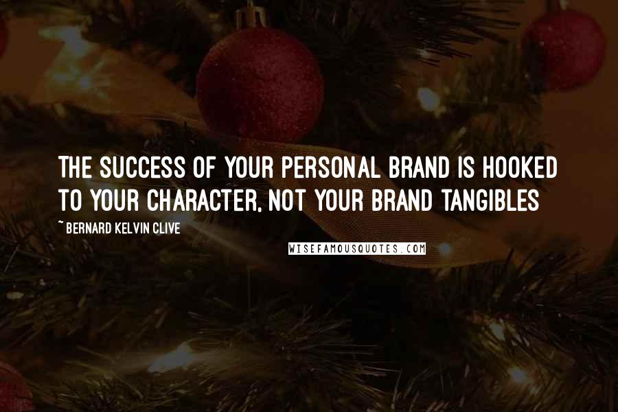 Bernard Kelvin Clive quotes: The success of your personal brand is hooked to your character, not your brand tangibles
