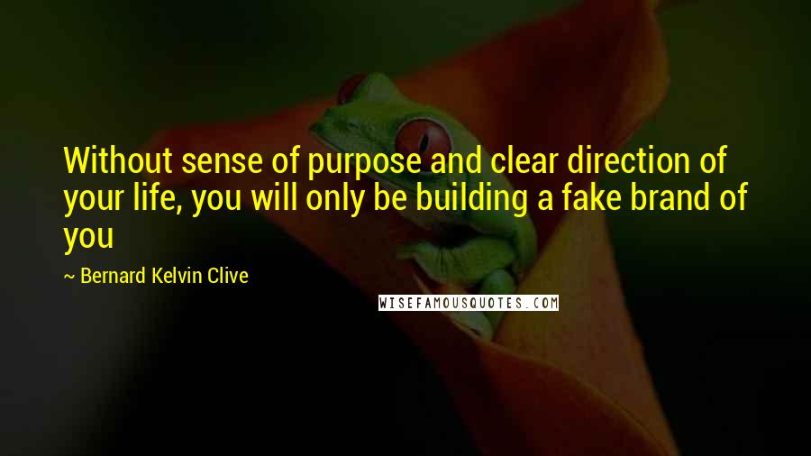 Bernard Kelvin Clive quotes: Without sense of purpose and clear direction of your life, you will only be building a fake brand of you
