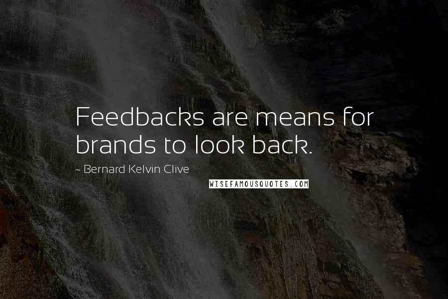 Bernard Kelvin Clive quotes: Feedbacks are means for brands to look back.