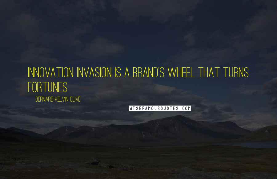 Bernard Kelvin Clive quotes: Innovation invasion is a brand's wheel that turns fortunes
