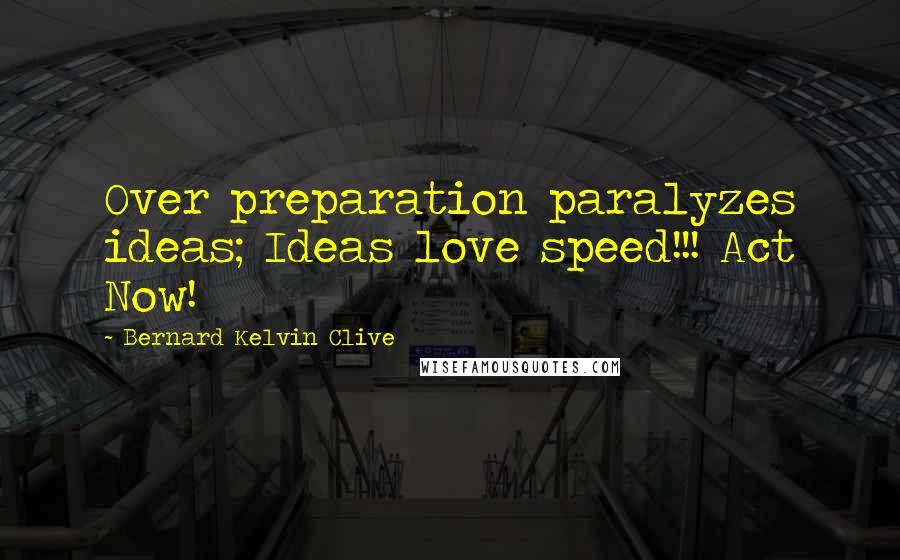 Bernard Kelvin Clive quotes: Over preparation paralyzes ideas; Ideas love speed!!! Act Now!