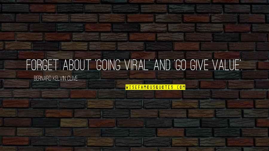 Bernard Kelvin Clive Quotes By Bernard Kelvin Clive: Forget about 'Going Viral' and 'Go Give Value'. Bernard Kelvin Clive Quotes By Bernard Kelvin Clive: Forget about 'Going Viral' and 'Go Give Value'.