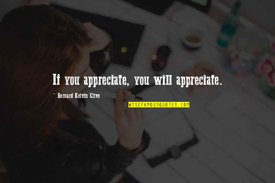 Bernard Kelvin Clive Quotes By Bernard Kelvin Clive: If you appreciate, you will appreciate. Bernard Kelvin Clive Quotes By Bernard Kelvin Clive: If you appreciate, you will appreciate.