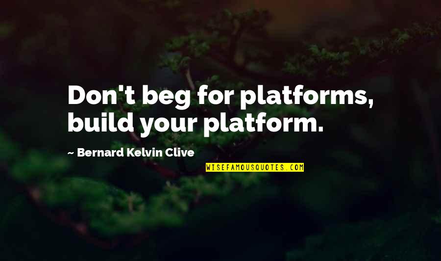 Bernard Kelvin Clive Quotes By Bernard Kelvin Clive: Don't beg for platforms, build your platform. Bernard Kelvin Clive Quotes By Bernard Kelvin Clive: Don't beg for platforms, build your platform.