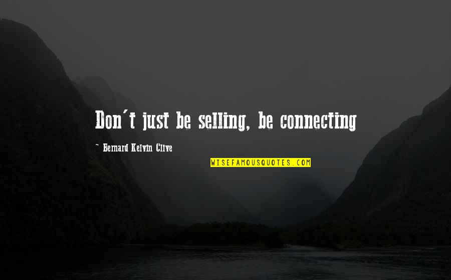 Bernard Kelvin Clive Quotes By Bernard Kelvin Clive: Don't just be selling, be connecting Bernard Kelvin Clive Quotes By Bernard Kelvin Clive: Don't just be selling, be connecting