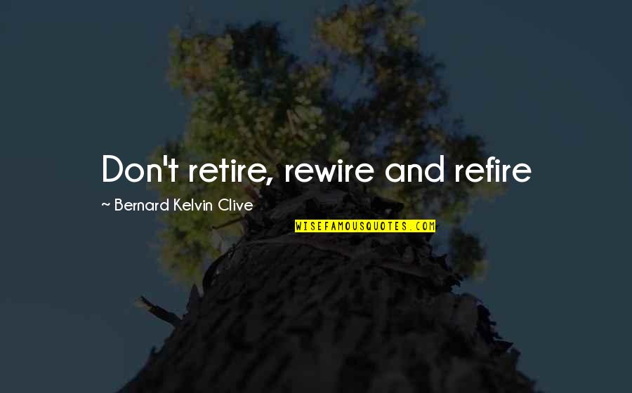 Bernard Kelvin Clive Quotes By Bernard Kelvin Clive: Don't retire, rewire and refire Bernard Kelvin Clive Quotes By Bernard Kelvin Clive: Don't retire, rewire and refire