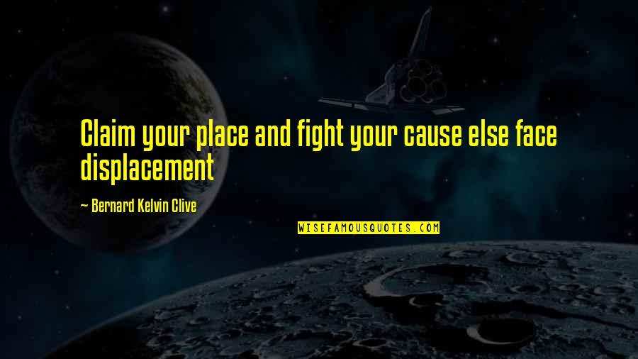 Bernard Kelvin Clive Quotes By Bernard Kelvin Clive: Claim your place and fight your cause else Bernard Kelvin Clive Quotes By Bernard Kelvin Clive: Claim your place and fight your cause else