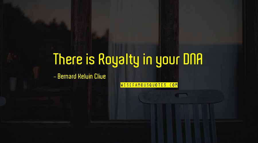 Bernard Kelvin Clive Quotes By Bernard Kelvin Clive: There is Royalty in your DNA Bernard Kelvin Clive Quotes By Bernard Kelvin Clive: There is Royalty in your DNA