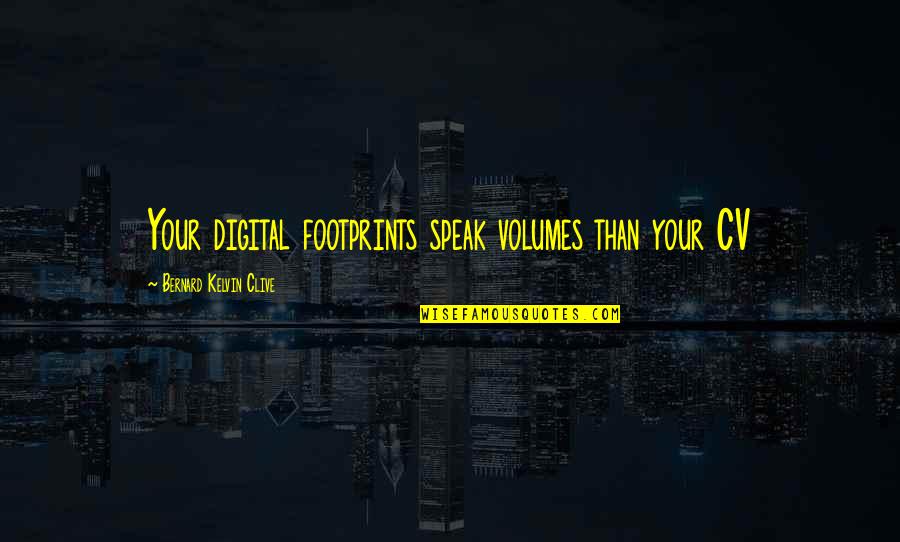 Bernard Kelvin Clive Quotes By Bernard Kelvin Clive: Your digital footprints speak volumes than your CV Bernard Kelvin Clive Quotes By Bernard Kelvin Clive: Your digital footprints speak volumes than your CV