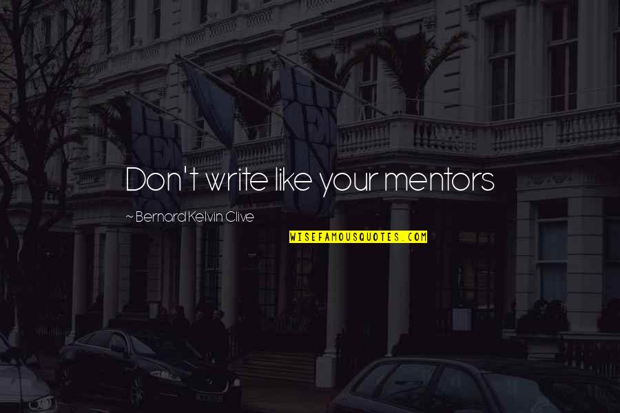 Bernard Kelvin Clive Quotes By Bernard Kelvin Clive: Don't write like your mentors Bernard Kelvin Clive Quotes By Bernard Kelvin Clive: Don't write like your mentors