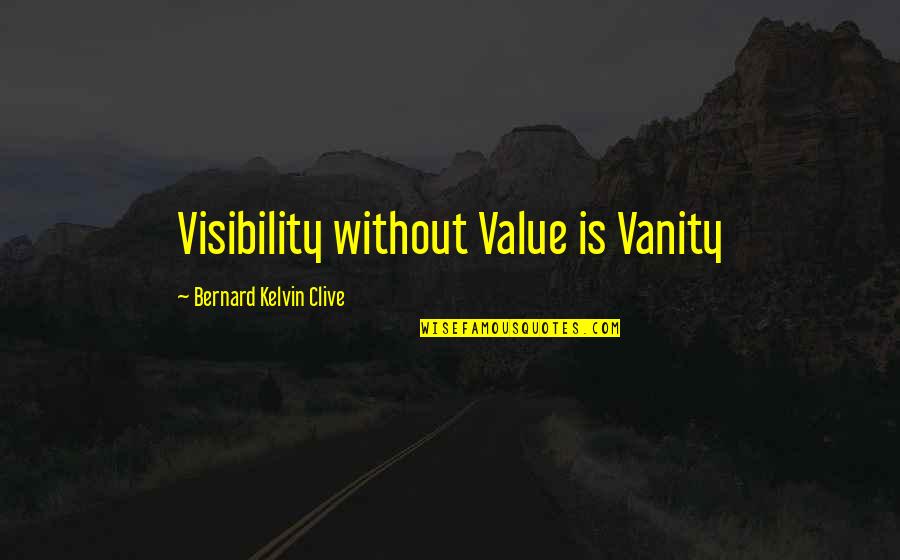 Bernard Kelvin Clive Quotes By Bernard Kelvin Clive: Visibility without Value is Vanity Bernard Kelvin Clive Quotes By Bernard Kelvin Clive: Visibility without Value is Vanity