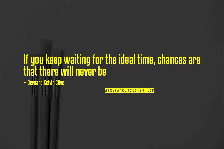 Bernard Kelvin Clive Quotes By Bernard Kelvin Clive: If you keep waiting for the ideal time, Bernard Kelvin Clive Quotes By Bernard Kelvin Clive: If you keep waiting for the ideal time,