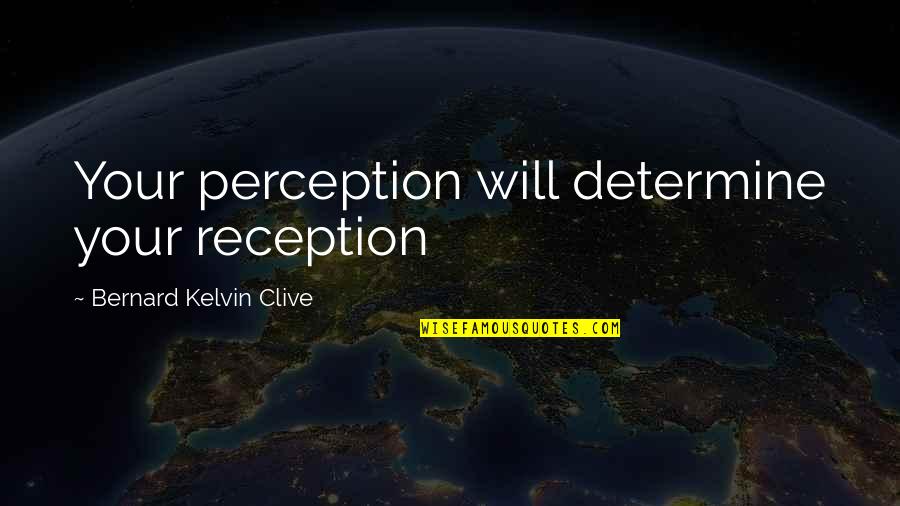 Bernard Kelvin Clive Quotes By Bernard Kelvin Clive: Your perception will determine your reception Bernard Kelvin Clive Quotes By Bernard Kelvin Clive: Your perception will determine your reception