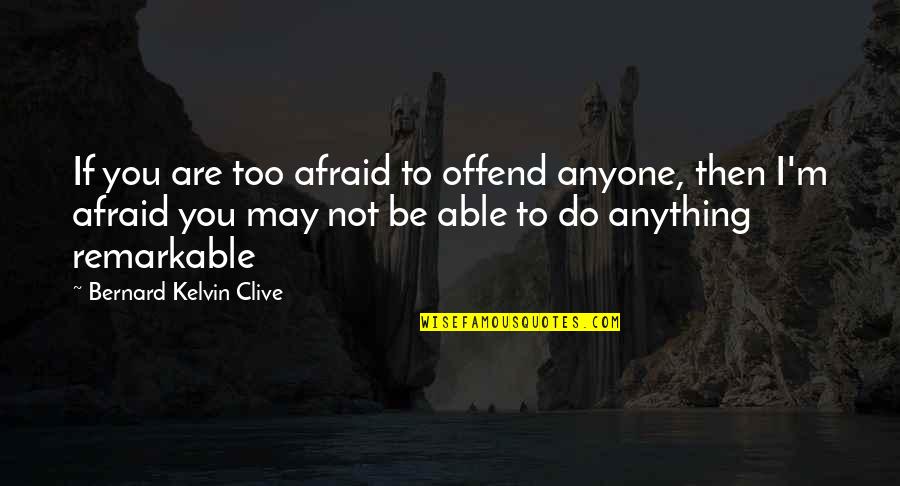 Bernard Kelvin Clive Quotes By Bernard Kelvin Clive: If you are too afraid to offend anyone, Bernard Kelvin Clive Quotes By Bernard Kelvin Clive: If you are too afraid to offend anyone,