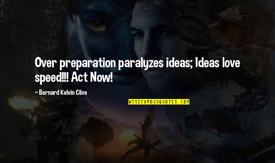 Bernard Kelvin Clive Quotes By Bernard Kelvin Clive: Over preparation paralyzes ideas; Ideas love speed!!! Act Bernard Kelvin Clive Quotes By Bernard Kelvin Clive: Over preparation paralyzes ideas; Ideas love speed!!! Act