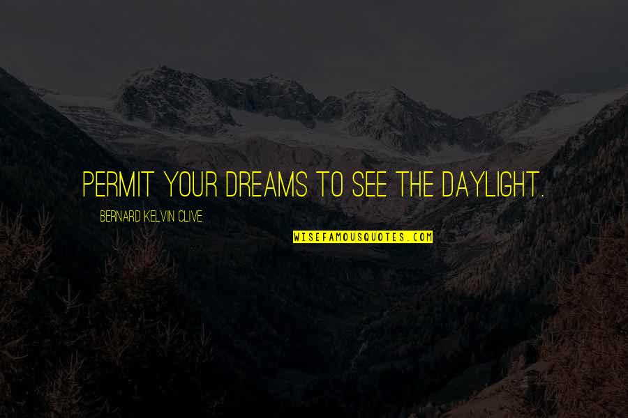 Bernard Kelvin Clive Quotes By Bernard Kelvin Clive: Permit your dreams to see the daylight. Bernard Kelvin Clive Quotes By Bernard Kelvin Clive: Permit your dreams to see the daylight.