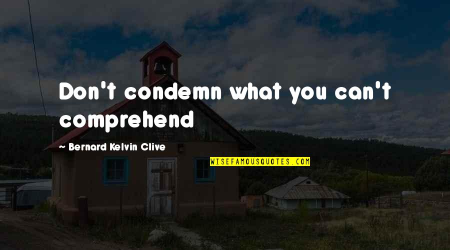 Bernard Kelvin Clive Quotes By Bernard Kelvin Clive: Don't condemn what you can't comprehend Bernard Kelvin Clive Quotes By Bernard Kelvin Clive: Don't condemn what you can't comprehend