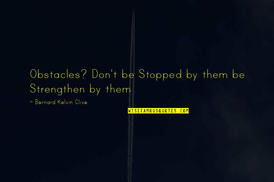 Bernard Kelvin Clive Quotes By Bernard Kelvin Clive: Obstacles? Don't be Stopped by them be Strengthen Bernard Kelvin Clive Quotes By Bernard Kelvin Clive: Obstacles? Don't be Stopped by them be Strengthen