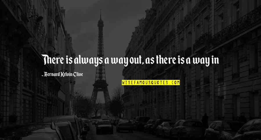 Bernard Kelvin Clive Quotes By Bernard Kelvin Clive: There is always a way out, as there Bernard Kelvin Clive Quotes By Bernard Kelvin Clive: There is always a way out, as there
