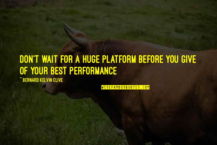 Bernard Kelvin Clive Quotes By Bernard Kelvin Clive: Don't wait for a huge platform before you Bernard Kelvin Clive Quotes By Bernard Kelvin Clive: Don't wait for a huge platform before you
