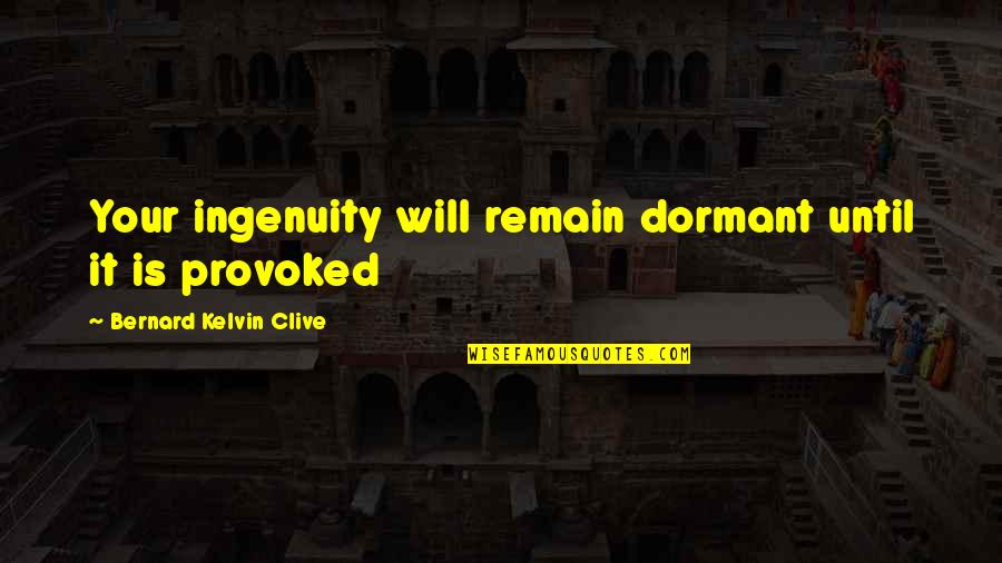 Bernard Kelvin Clive Quotes By Bernard Kelvin Clive: Your ingenuity will remain dormant until it is Bernard Kelvin Clive Quotes By Bernard Kelvin Clive: Your ingenuity will remain dormant until it is
