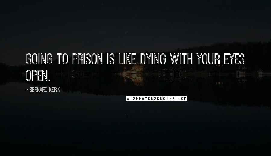 Bernard Kerik quotes: Going to prison is like dying with your eyes open.