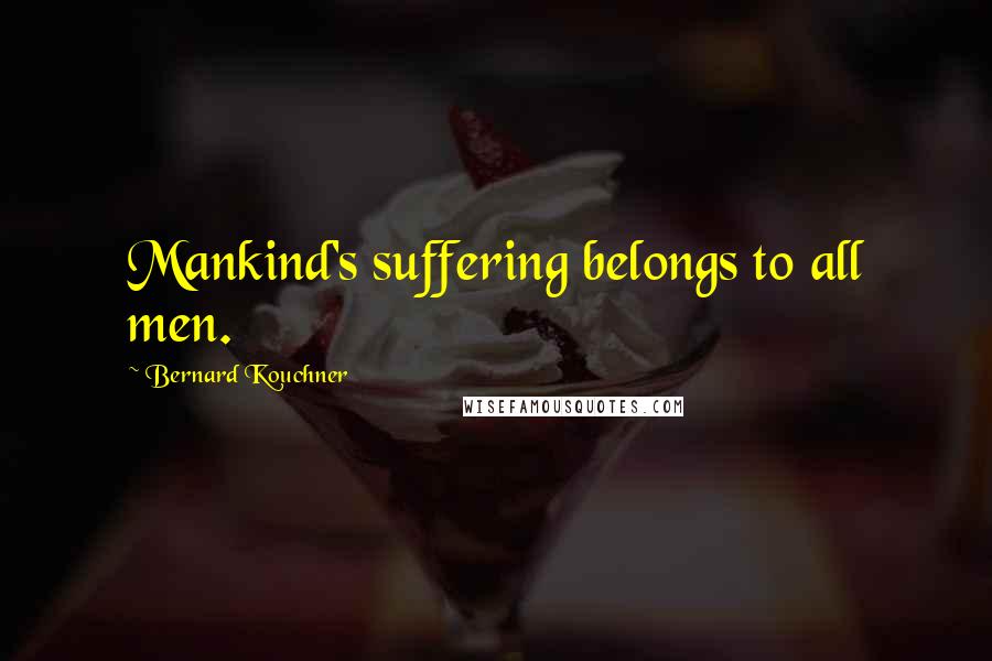 Bernard Kouchner quotes: Mankind's suffering belongs to all men.