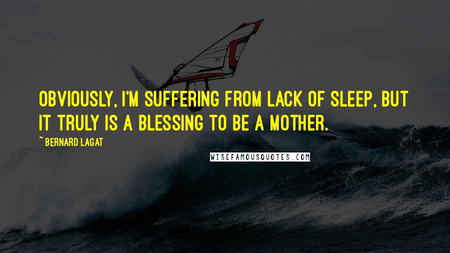 Bernard Lagat quotes: Obviously, I'm suffering from lack of sleep, but it truly is a blessing to be a mother.