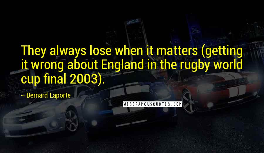 Bernard Laporte quotes: They always lose when it matters (getting it wrong about England in the rugby world cup final 2003).