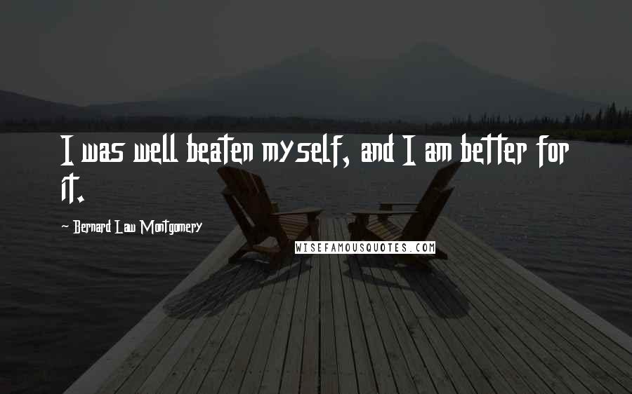 Bernard Law Montgomery quotes: I was well beaten myself, and I am better for it.