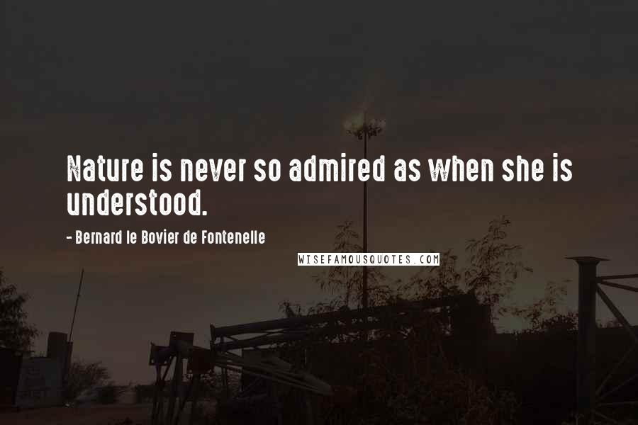 Bernard Le Bovier De Fontenelle quotes: Nature is never so admired as when she is understood.