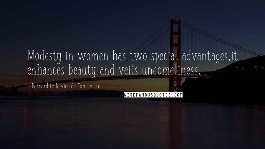 Bernard Le Bovier De Fontenelle quotes: Modesty in women has two special advantages,it enhances beauty and veils uncomeliness.