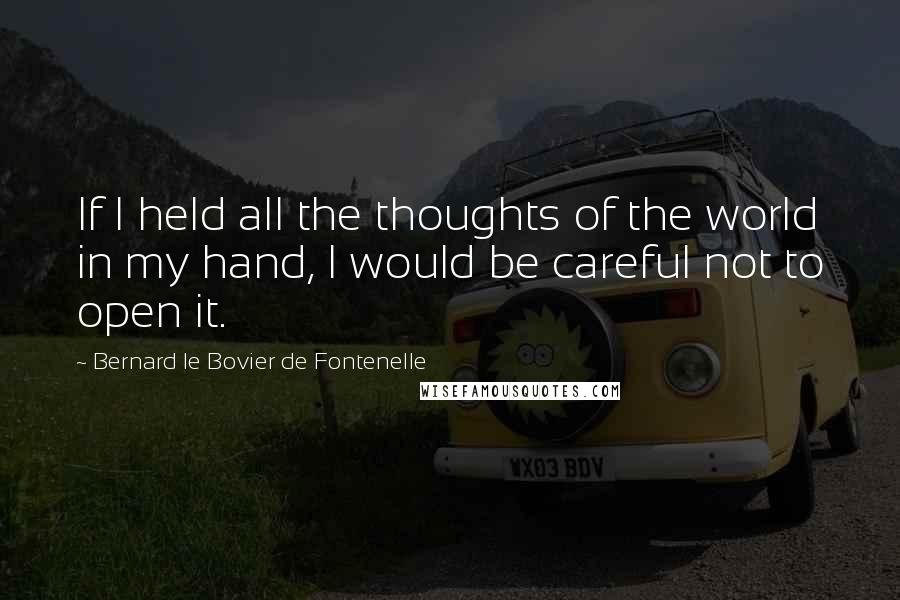 Bernard Le Bovier De Fontenelle quotes: If I held all the thoughts of the world in my hand, I would be careful not to open it.