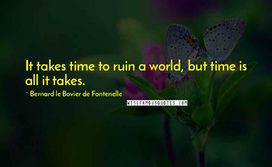 Bernard Le Bovier De Fontenelle quotes: It takes time to ruin a world, but time is all it takes.