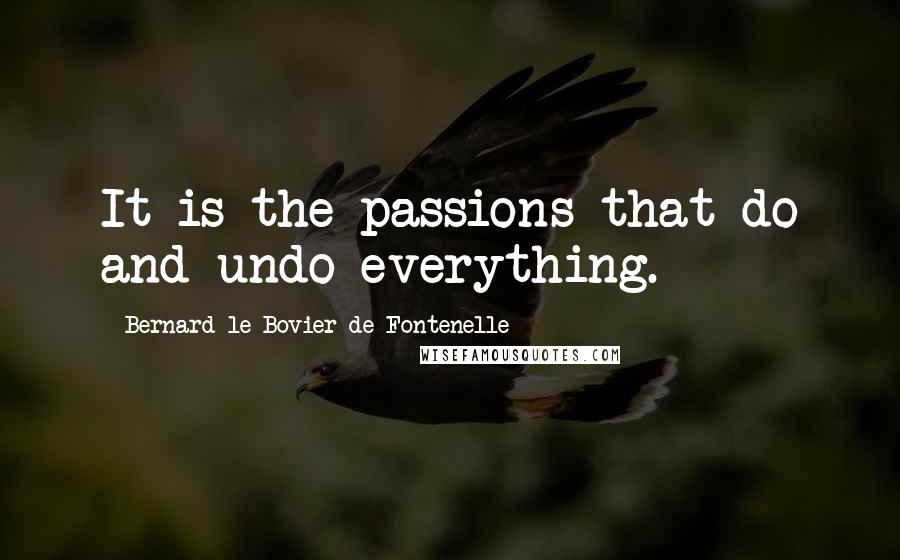 Bernard Le Bovier De Fontenelle quotes: It is the passions that do and undo everything.