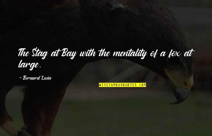 Bernard Levin Quotes By Bernard Levin: The Stag at Bay with the mentality of
